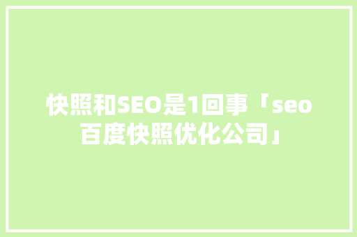 快照和SEO是1回事「seo百度快照优化公司」