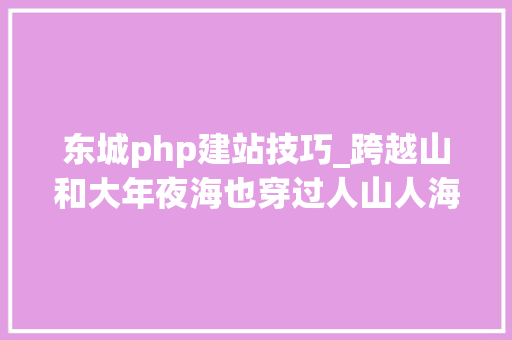 东城php建站技巧_跨越山和大年夜海也穿过人山人海与母上大年夜人樱花季日本初探八日行