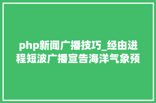 php新闻广播技巧_经由进程短波广播宣告海洋气象预告信息靠谱么来看这家游艇做事公司 php新闻广播技巧_经由进程短波广播宣告海洋气象预告信息靠谱么来看这家游艇做事公司 网站建设