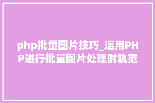 php批量图片技巧_运用PHP进行批量图片处理时轨范实行超时的调解