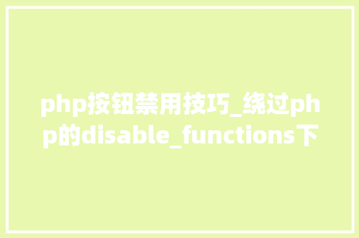 php按钮禁用技巧_绕过php的disable_functions下篇
