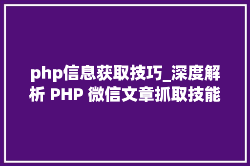 php信息获取技巧_深度解析 PHP 微信文章抓取技能高效获守信息的计策对象