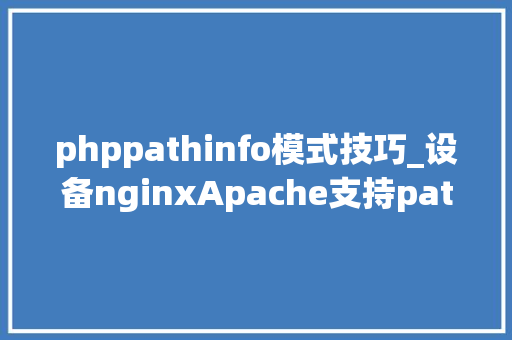 phppathinfo模式技巧_设备nginxApache支持pathinfo模式什么是phpinfo模式