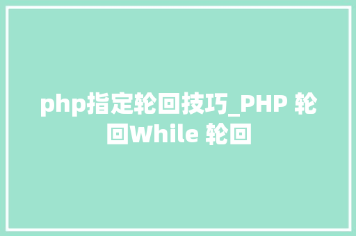 php指定轮回技巧_PHP 轮回While 轮回