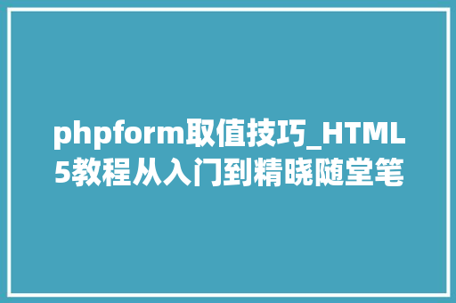 phpform取值技巧_HTML5教程从入门到精晓随堂笔记二H5的form标签