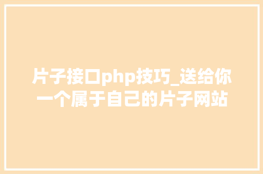 片子接口php技巧_送给你一个属于自己的片子网站