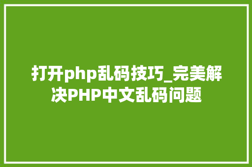 打开php乱码技巧_完美解决PHP中文乱码问题