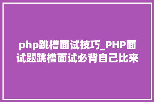 php跳槽面试技巧_PHP面试题跳槽面试必背自己比来5年的整理二