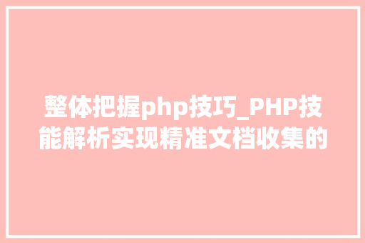 整体把握php技巧_PHP技能解析实现精准文档收集的策略与实践