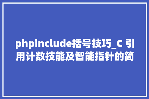 phpinclude括号技巧_C 引用计数技能及智能指针的简单实现