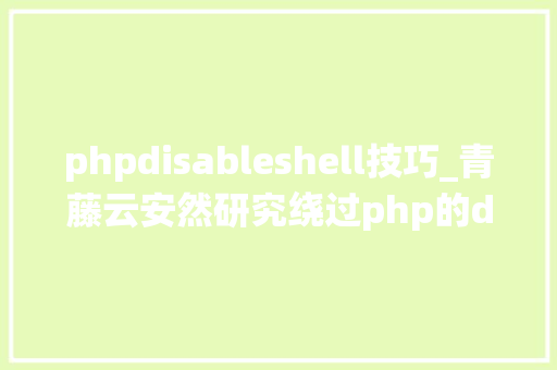 phpdisableshell技巧_青藤云安然研究绕过php的disable_functions上篇