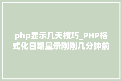php显示几天技巧_PHP格式化日期显示刚刚几分钟前几小时前几天前
