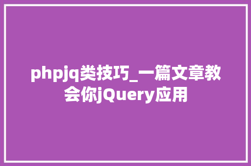 phpjq类技巧_一篇文章教会你jQuery应用