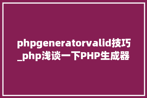 phpgeneratorvalid技巧_php浅谈一下PHP生成器的运用方法理解一下