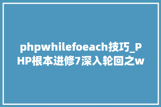phpwhilefoeach技巧_PHP根本进修7深入轮回之while list each轮回