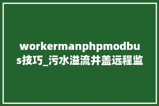 workermanphpmodbus技巧_污水溢流井盖远程监测系统