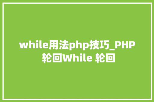 while用法php技巧_PHP 轮回While 轮回