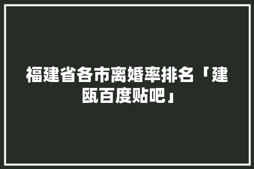 福建省各市离婚率排名「建瓯百度贴吧」