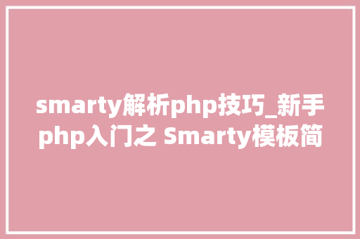 smarty解析php技巧_新手php入门之 Smarty模板简介及运用步骤