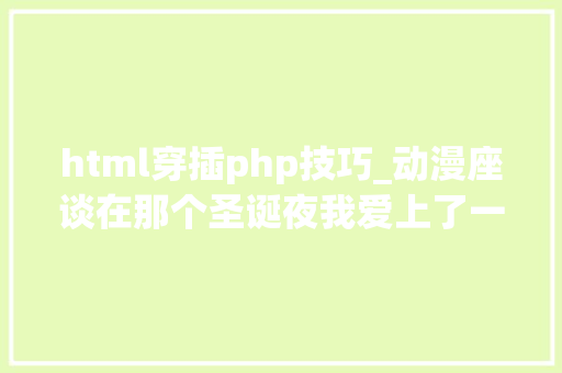 html穿插php技巧_动漫座谈在那个圣诞夜我爱上了一小我妖怎么办