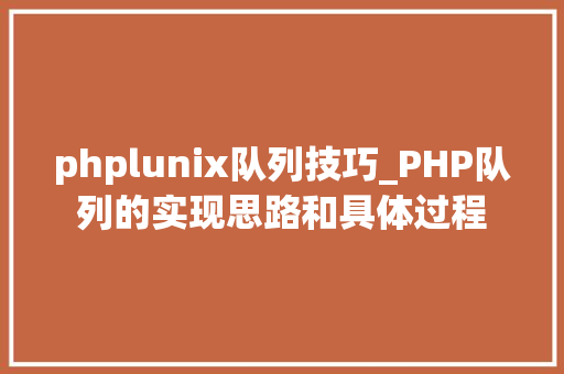 phplunix队列技巧_PHP队列的实现思路和具体过程