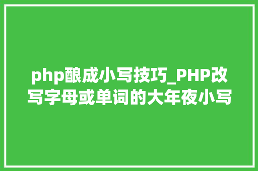php酿成小写技巧_PHP改写字母或单词的大年夜小写