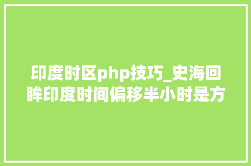 印度时区php技巧_史海回眸印度时间偏移半小时是方便英国人