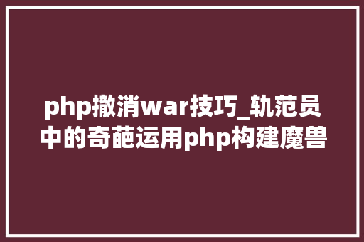 php撤消war技巧_轨范员中的奇葩运用php构建魔兽世界