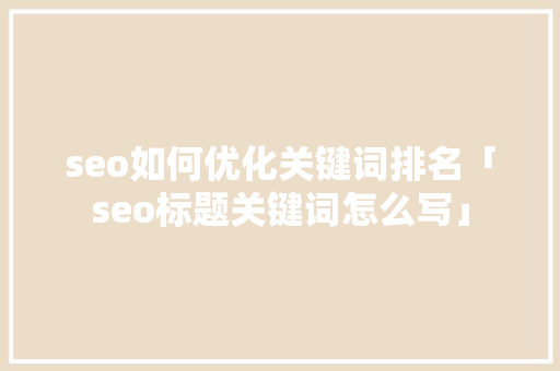 seo如何优化关键词排名「seo标题关键词怎么写」