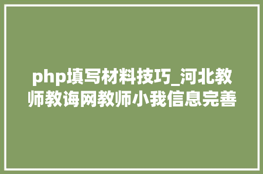 php填写材料技巧_河北教师教诲网教师小我信息完善操作指南