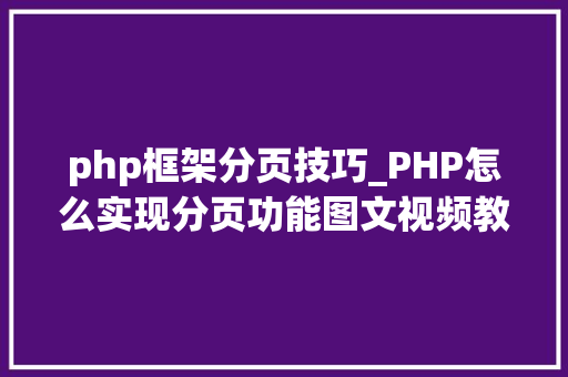 php框架分页技巧_PHP怎么实现分页功能图文视频教程