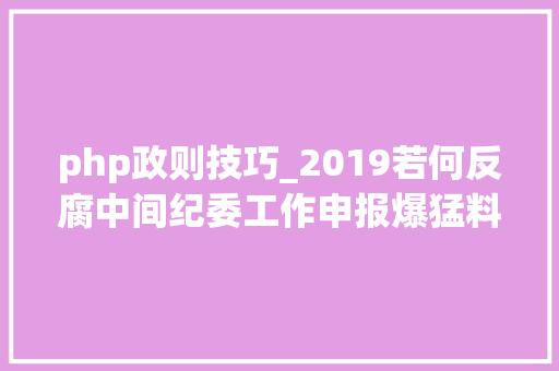 php政则技巧_2019若何反腐中间纪委工作申报爆猛料