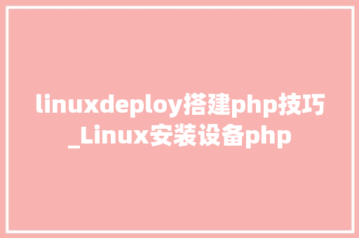 linuxdeploy搭建php技巧_Linux安装设备php
