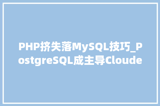 PHP挤失落MySQL技巧_PostgreSQL成主导Cloudera面临破产2021数据库年度回忆