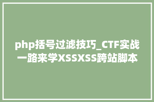php括号过滤技巧_CTF实战一路来学XSSXSS跨站脚本马脚复现姿势以及各类绕过方法