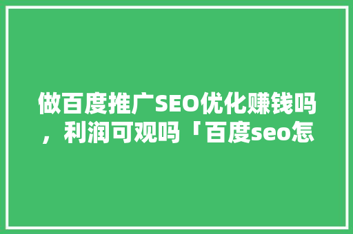 做百度推广SEO优化赚钱吗，利润可观吗「百度seo怎么样优化」
