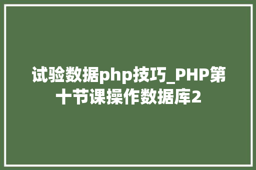 试验数据php技巧_PHP第十节课操作数据库2