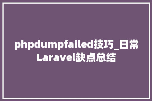 phpdumpfailed技巧_日常Laravel缺点总结