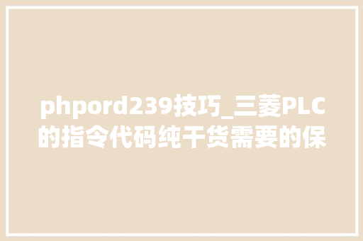 phpord239技巧_三菱PLC的指令代码纯干货需要的保存吧
