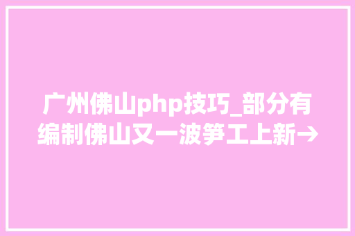 广州佛山php技巧_部分有编制佛山又一波笋工上新→