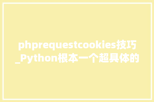 phprequestcookies技巧_Python根本一个超具体的request请求的cookies运用介绍