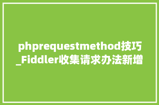 phprequestmethod技巧_Fiddler收集请求办法新增RequestMethod列