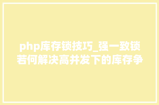php库存锁技巧_强一致锁若何解决高并发下的库存争抢问题