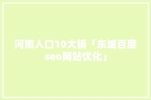 河南人口10大镇「东城百度seo网站优化」