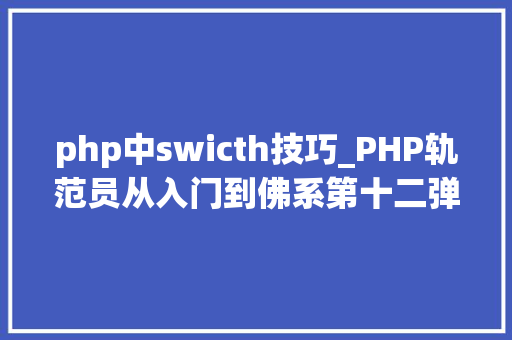 php中swicth技巧_PHP轨范员从入门到佛系第十二弹PHP Switch 语句