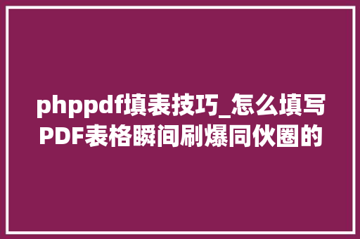 phppdf填表技巧_怎么填写PDF表格瞬间刷爆同伙圈的小技巧