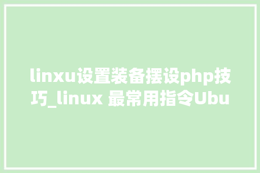 linxu设置装备摆设php技巧_linux 最常用指令Ubuntu