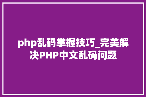 php乱码掌握技巧_完美解决PHP中文乱码问题