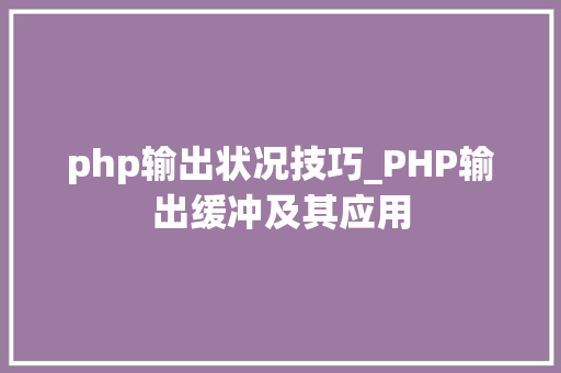 php输出状况技巧_PHP输出缓冲及其应用