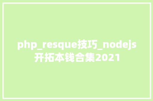 php_resque技巧_nodejs开拓本钱合集2021